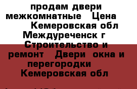 продам двери межкомнатные › Цена ­ 1 500 - Кемеровская обл., Междуреченск г. Строительство и ремонт » Двери, окна и перегородки   . Кемеровская обл.